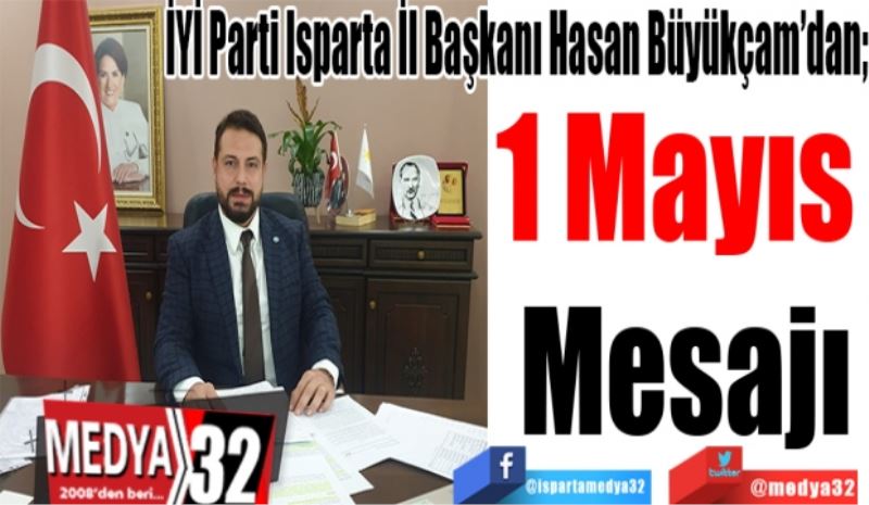İYİ Parti Isparta İl Başkanı Hasan Büyükçam’dan; 
1 Mayıs 
Mesajı
