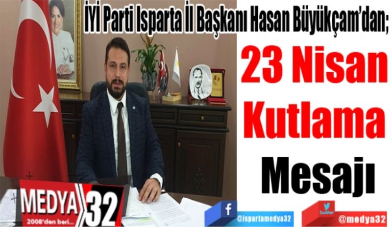 İYİ Parti Isparta İl Başkanı Hasan Büyükçam’dan; 
23 Nisan 
Kutlama 
Mesajı
