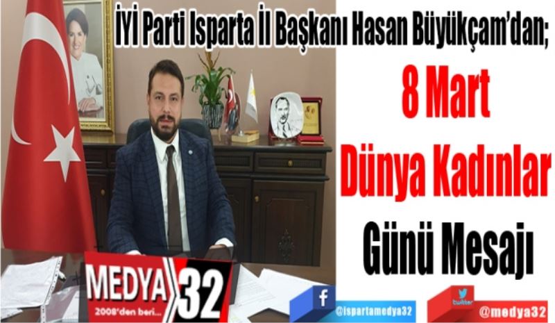 İYİ Parti Isparta İl Başkanı Hasan Büyükçam’dan; 
8 Mart 
Dünya Kadınlar 
Günü Mesajı 
