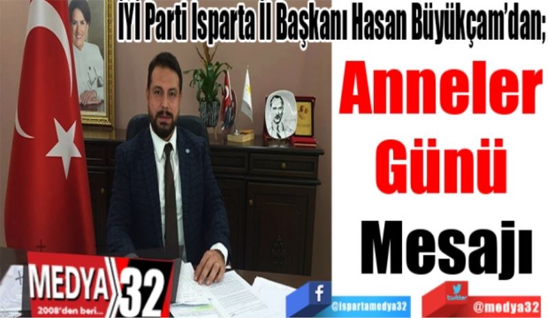 İYİ Parti Isparta İl Başkanı Hasan Büyükçam’dan; 
Anneler 
Günü 
Mesajı
