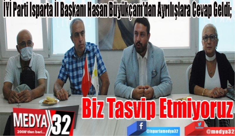 İYİ Parti Isparta İl Başkanı Hasan Büyükçam’dan Ayrılışlara Cevap Geldi; 
Biz Tasvip Etmiyoruz 
