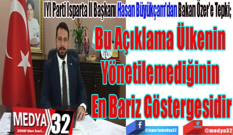 İYİ Parti Isparta İl Başkanı Hasan Büyükçam’dan Bakan Özer’e Tepki; 
Bu Açıklama Ülkenin 
Yönetilemediğinin 
En Bariz Göstergesidir
