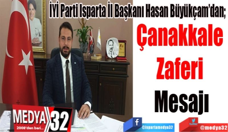 İYİ Parti Isparta İl Başkanı Hasan Büyükçam’dan; 
Çanakkale 
Zaferi 
Mesajı 

