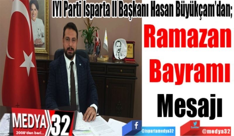 İYİ Parti Isparta İl Başkanı Hasan Büyükçam’dan; 
Ramazan 
Bayramı
Mesajı
