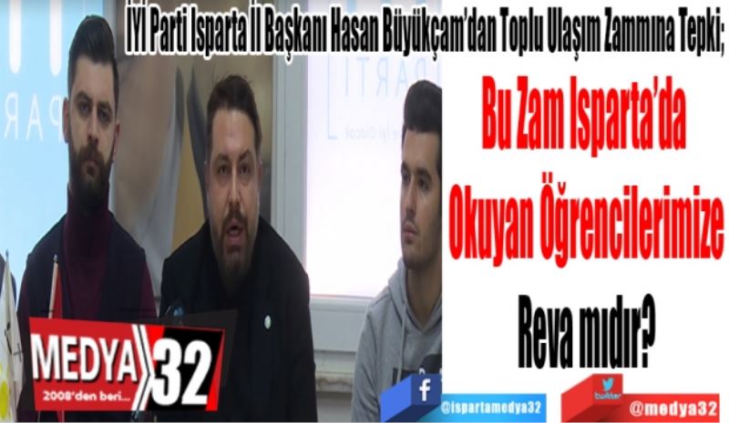 İYİ Parti Isparta İl Başkanı Hasan Büyükçam’dan Toplu Ulaşım Zammına Tepki; 
Bu Zam Isparta’da 
Okuyan Öğrencilerimize
Reva mıdır?
