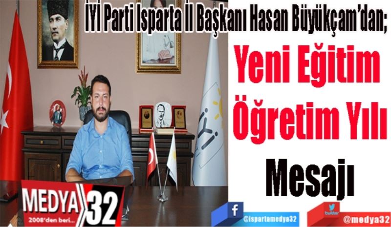 İYİ Parti Isparta İl Başkanı Hasan Büyükçam’dan; 
Yeni Eğitim 
Öğretim Yılı
Mesajı 
