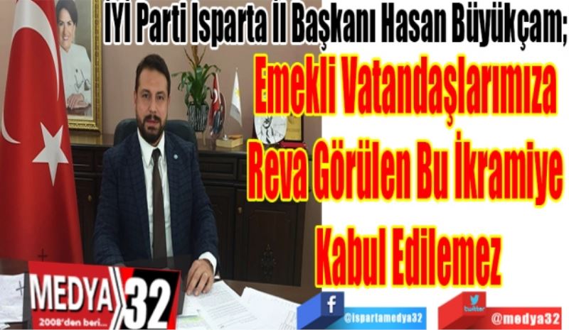 İYİ Parti Isparta İl Başkanı Hasan Büyükçam; 
Emekli Vatandaşlarımıza 
Reva Görülen Bu İkramiye 
Kabul Edilemez

