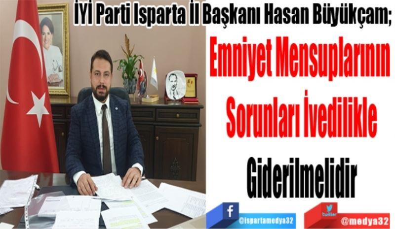 İYİ Parti Isparta İl Başkanı Hasan Büyükçam; 
Emniyet Mensuplarının 
Sorunları İvedilikle
Giderilmelidir
