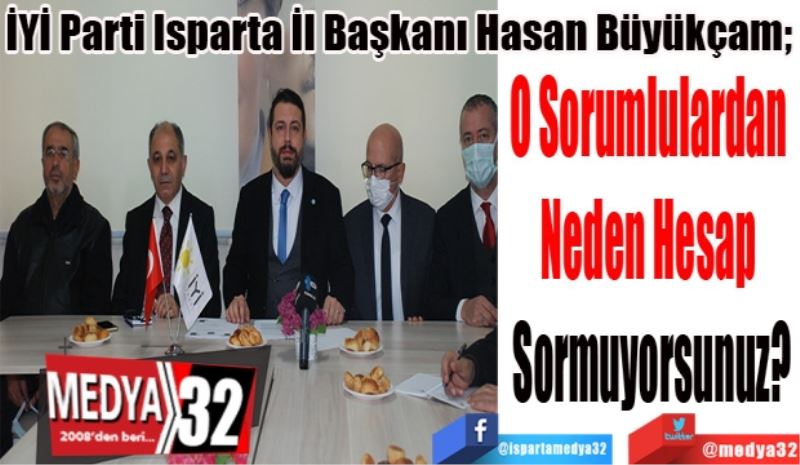 İYİ Parti Isparta İl Başkanı Hasan Büyükçam; 
O Sorumlulardan 
Neden Hesap 
Sormuyorsunuz? 
