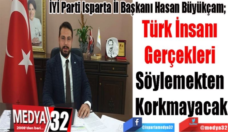 İYİ Parti Isparta İl Başkanı Hasan Büyükçam; 
Türk İnsanı 
Gerçekleri 
Söylemekten 
Korkmayacak
