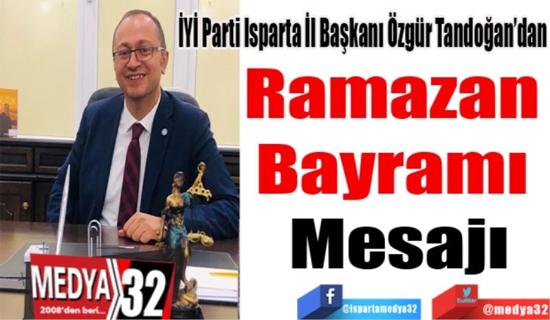 İYİ Parti Isparta İl Başkanı Özgür Tandoğan’dan
Ramazan 
Bayramı 
Mesajı
