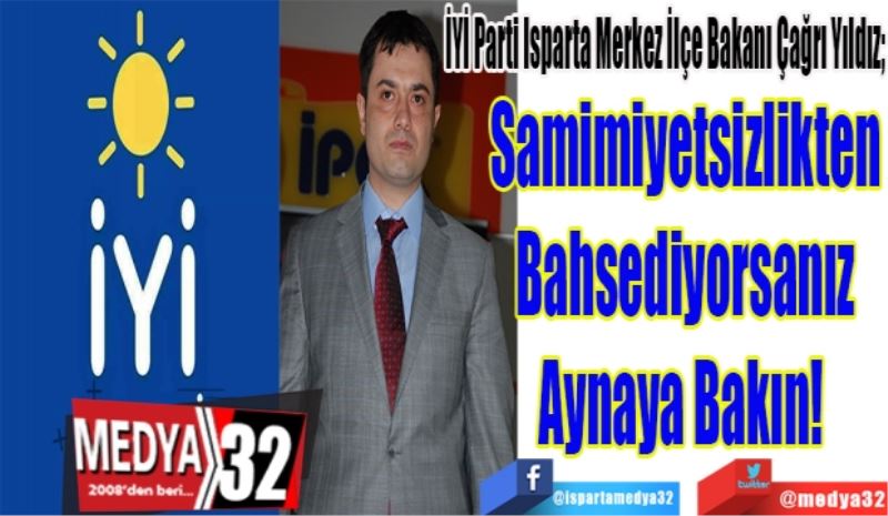 İYİ Parti Isparta Merkez İlçe Bakanı Çağrı Yıldız; 
Samimiyetsizlikten
Bahsediyorsanız
Aynaya Bakın! 
