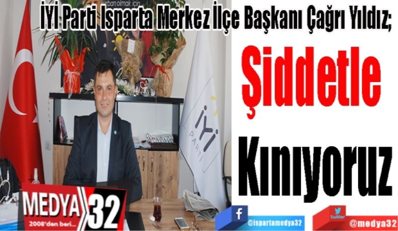 İYİ Parti Isparta Merkez İlçe Başkanı Çağrı Yıldız; 
Şiddetle 
Kınıyoruz
