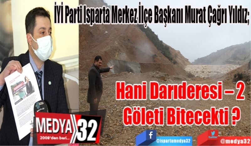 İYİ Parti Isparta Merkez İlçe Başkanı Murat Çağrı Yıldız; 
Hani Darıderesi – 2 
Göleti Bitecekti?
