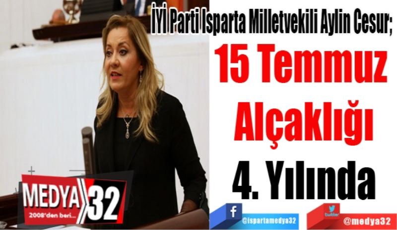 İYİ Parti Isparta Milletvekili Aylin Cesur; 
15 Temmuz 
Alçaklığı
4. Yılında
