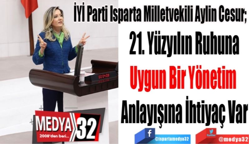 İYİ Parti Isparta Milletvekili Aylin Cesur; 
21. Yüzyılın Ruhuna
Uygun Bir Yönetim 
Anlayışına İhtiyaç Var
