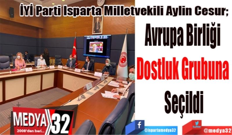 İYİ Parti Isparta Milletvekili Aylin Cesur; 
Avrupa Birliği 
Dostluk Grubuna 
Seçildi 
