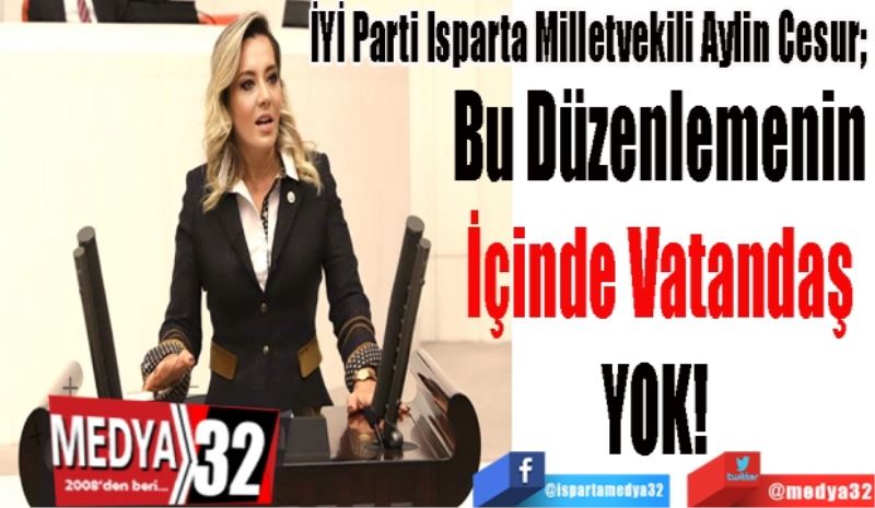 İYİ Parti Isparta Milletvekili Aylin Cesur; 
Bu Düzenlemenin
İçinde Vatandaş
YOK! 
