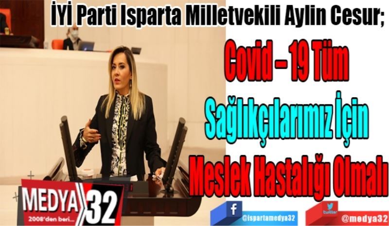 İYİ Parti Isparta Milletvekili Aylin Cesur; 
Covid – 19 Tüm 
Sağlıkçılarımız İçin 
Meslek Hastalığı Olmalı
