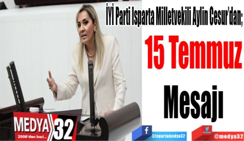 İYİ Parti Isparta Milletvekili Aylin Cesur’dan; 
15 Temmuz
Mesajı 
