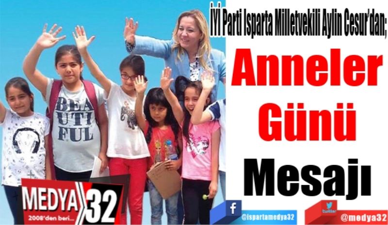 İYİ Parti Isparta Milletvekili Aylin Cesur’dan; 
Anneler 
Günü 
Mesajı 
