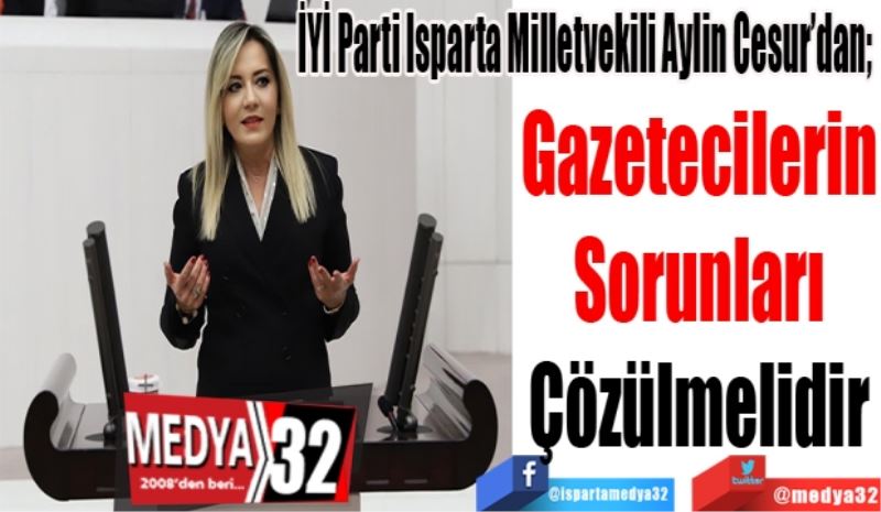 İYİ Parti Isparta Milletvekili Aylin Cesur’dan; 
Gazetecilerin
Sorunları
Çözülmelidir
