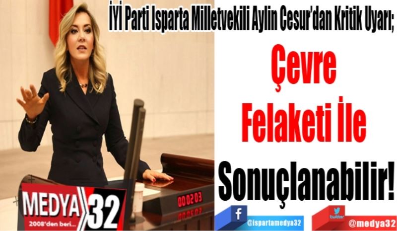 İYİ Parti Isparta Milletvekili Aylin Cesur’dan Kritik Uyarı; 
Çevre 
Felaketi İle 
Sonuçlanabilir!
