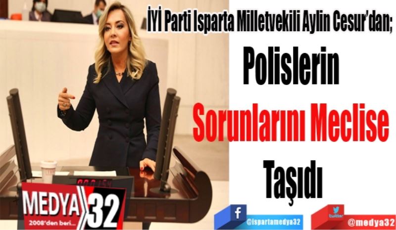 İYİ Parti Isparta Milletvekili Aylin Cesur’dan; 
Polislerin 
Sorunlarını Meclise 
Taşıdı 
