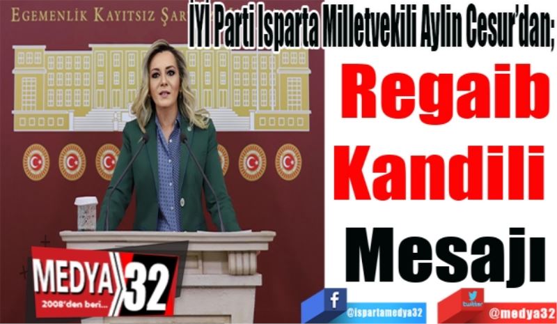 
İYİ Parti Isparta Milletvekili Aylin Cesur’dan;
Regaib
Kandili 
Mesajı 
