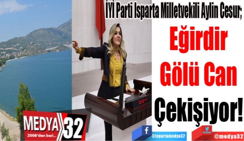  
İYİ Parti Isparta Milletvekili Aylin Cesur; 
Eğirdir 
Gölü Can 
Çekişiyor! 
