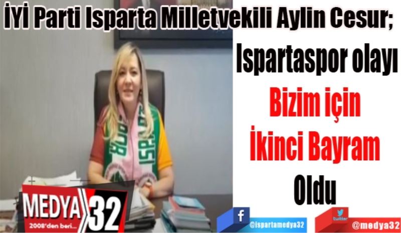 İYİ Parti Isparta Milletvekili Aylin Cesur; 
Ispartaspor olayı
Bizim için 
İkinci Bayram 
Oldu 
