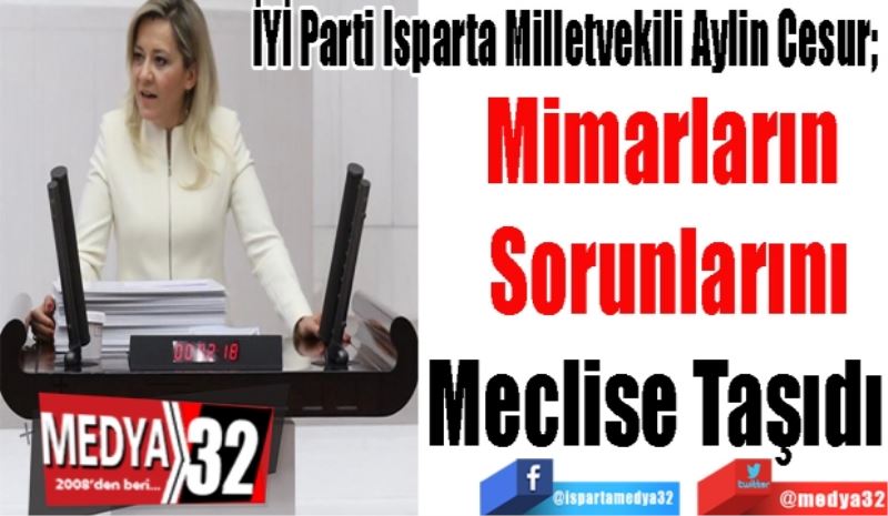 İYİ Parti Isparta Milletvekili Aylin Cesur; 
Mimarların 
Sorunlarını
Meclise Taşıdı  
