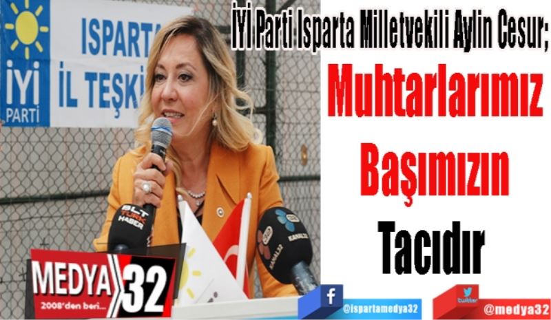 İYİ Parti Isparta Milletvekili Aylin Cesur; 
Muhtarlarımız 
Başımızın 
Tacıdır  
