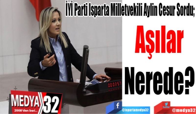 İYİ Parti Isparta Milletvekili Aylin Cesur Sordu; 
Aşılar
Nerede?
