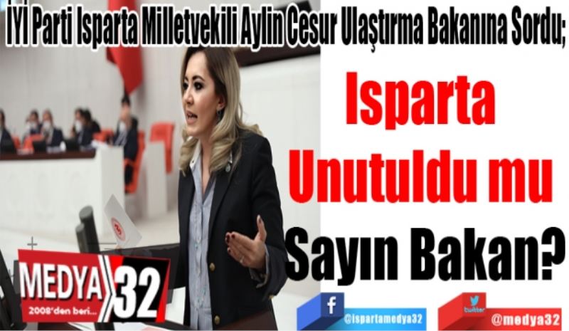 İYİ Parti Isparta Milletvekili Aylin Cesur Ulaştırma Bakanına Sordu; 
Isparta 
Unutuldu mu 
Sayın Bakan?
