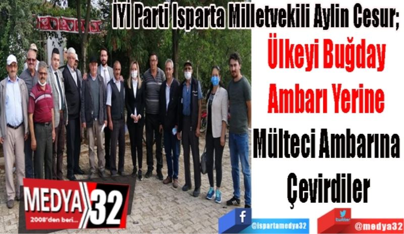 İYİ Parti Isparta Milletvekili Aylin Cesur; 
Ülkeyi Buğday 
Ambarı Yerine 
Mülteci Ambarına 
Çevirdiler 
