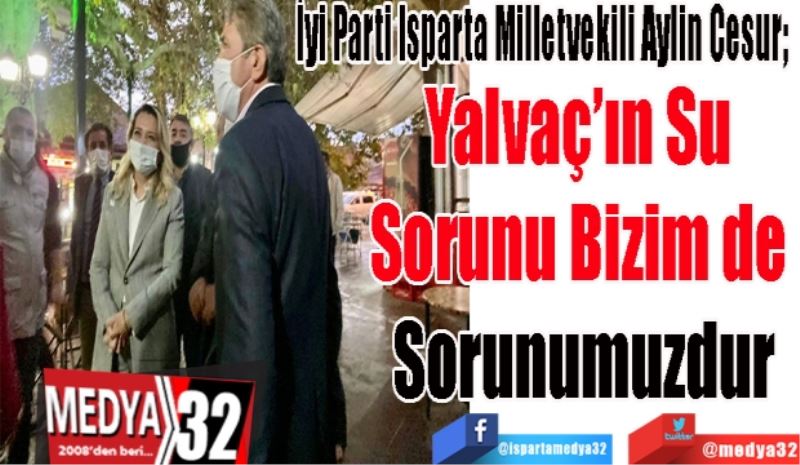 İyi Parti Isparta Milletvekili Aylin Cesur; 
Yalvaç’ın Su 
Sorunu Bizim de 
Sorunumuzdur
