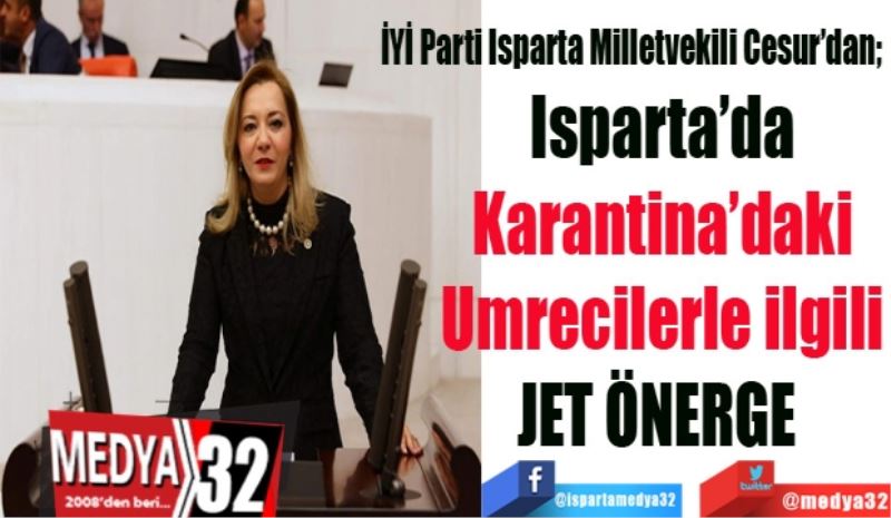 İYİ Parti Isparta Milletvekili Cesur’dan; 
Isparta’da
Karantina’daki
Umrecilerle ilgili
JET ÖNERGE 
