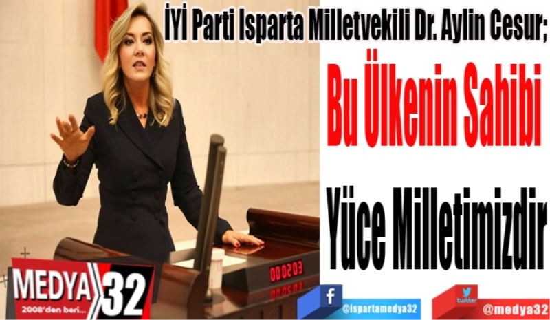 İYİ Parti Isparta Milletvekili Dr. Aylin Cesur
Bu Ülkenin Sahibi 
Yüce Milletimizdir
