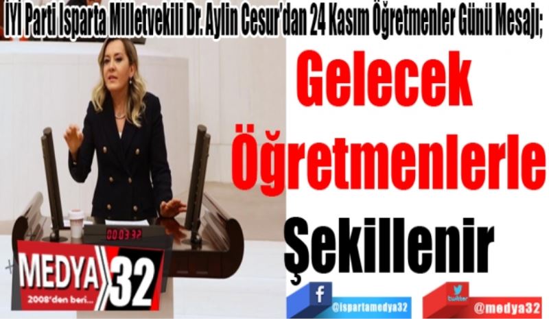 İyi Parti Isparta Milletvekili Dr. Aylin Cesur’dan 24 Kasım Öğretmenler Günü Mesajı; 
Gelecek 
Öğretmenlerle
Şekillenir
