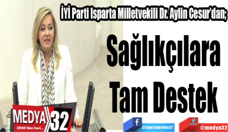 İYİ Parti Isparta Milletvekili Dr. Aylin Cesur’dan;
Sağlıkçılara 
Tam Destek 
