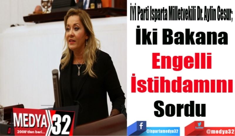 
İYİ Parti Isparta Milletvekili Dr. Aylin Cesur; 
İki Bakana
Engelli
İstihdamını
Sordu 
