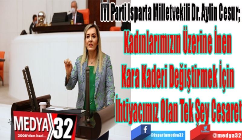 İYİ Parti Isparta Milletvekili Dr. Aylin Cesur; 
Kadınlarımızın Üzerine İnen 
Kara Kaderi Değiştirmek İçin 
İhtiyacımız Olan Tek Şey Cesaret
