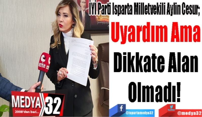 İYİ Parti Isparta Milletvekili Dr. Aylin Cesur; 
Uyardım Ama
Dikkate Alan
Olmadı! 
