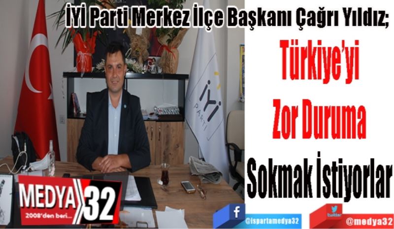 İYİ Parti Merkez İlçe Başkanı Çağrı Yıldız; 
Türkiye’yi
Zor Duruma
Sokmak İstiyorlar
