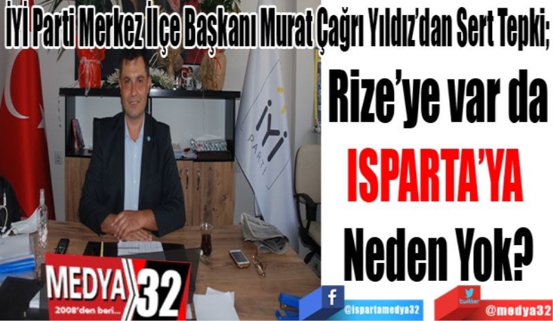 İYİ Parti Merkez İlçe Başkanı Murat Çağrı Yıldız’dan Sert Tepki; 
Rize’ye var da
ISPARTA’YA 
Neden Yok? 

