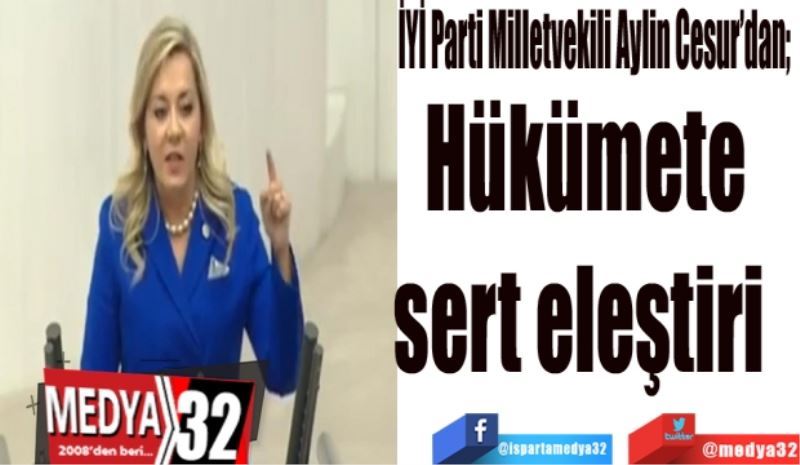 İYİ Parti Milletvekili Aylin Cesur’dan; 
Hükümete 
sert eleştiri  
