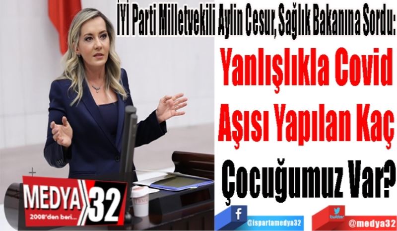 İYİ Parti Milletvekili Aylin Cesur, Sağlık Bakanına Sordu: 
Yanlışlıkla Covid 
Aşısı Yapılan Kaç 
Çocuğumuz Var? 
