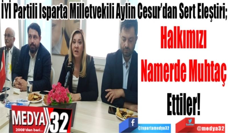 İYİ Partili Isparta Milletvekili Aylin Cesur’dan Sert Eleştiri; 
Halkımızı
Namerde Muhtaç
Ettiler! 
