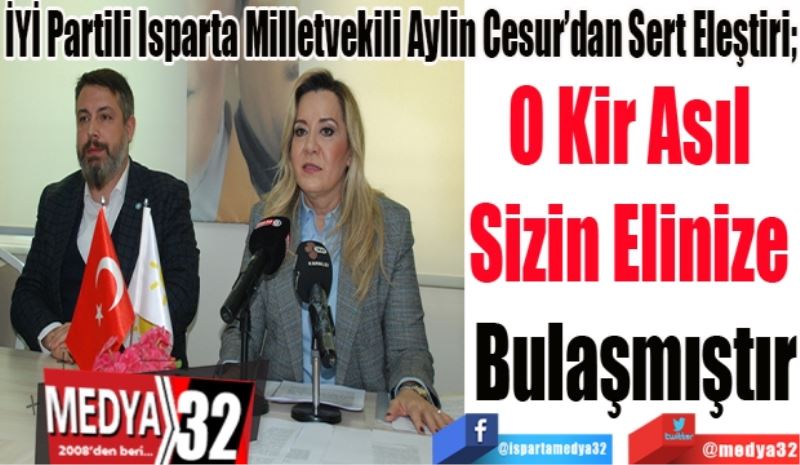 İYİ Partili Isparta Milletvekili Aylin Cesur’dan Sert Eleştiri; 
O Kir Asıl 
Sizin Elinize 
Bulaşmıştır 
